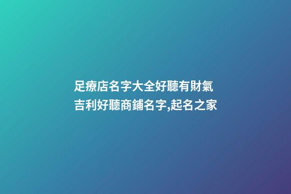 足療店名字大全好聽有財氣 吉利好聽商鋪名字,起名之家-第1張-店鋪起名-玄機派